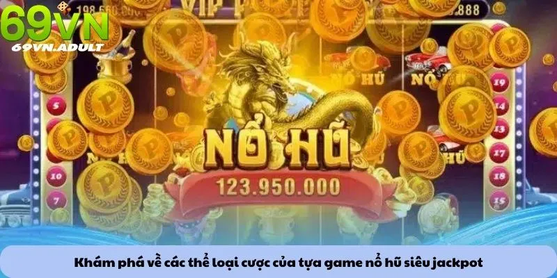 Khám phá về các thể loại cược của tựa game nổ hũ siêu jackpot