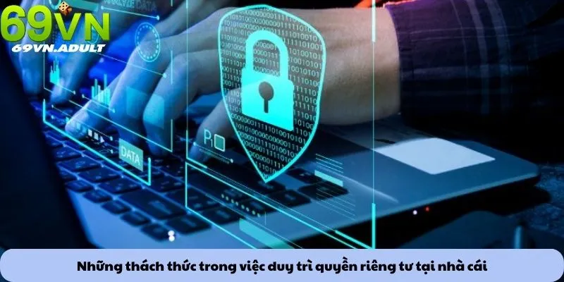 Những thách thức trong việc duy trì quyền riêng tư tại nhà cái