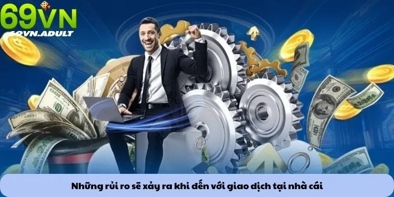 Những rủi ro sẽ xảy ra khi đến với giao dịch tại nhà cái